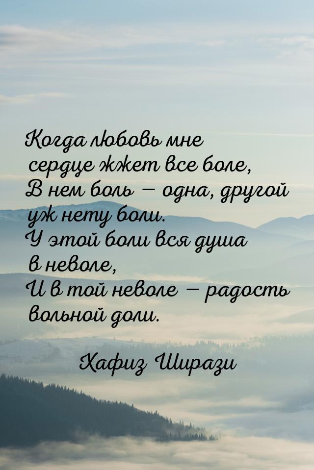 Когда любовь мне сердце жжет все боле, В нем боль — одна, другой уж нету боли. У этой боли