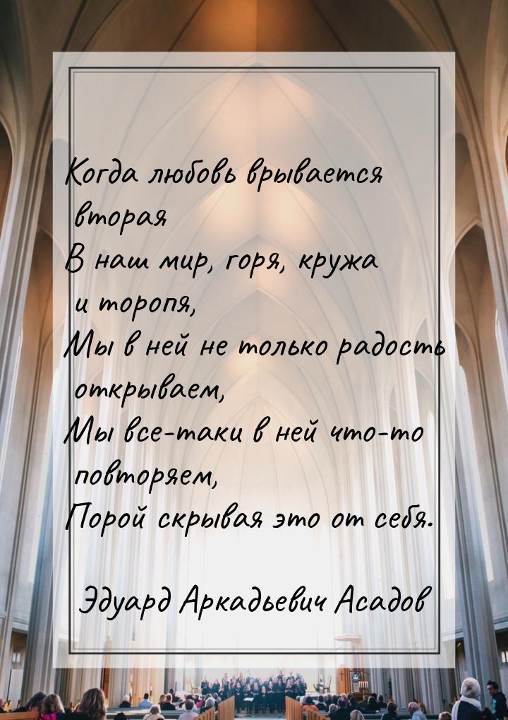 Когда любовь врывается вторая В наш мир, горя, кружа и торопя, Мы в ней не только радость 