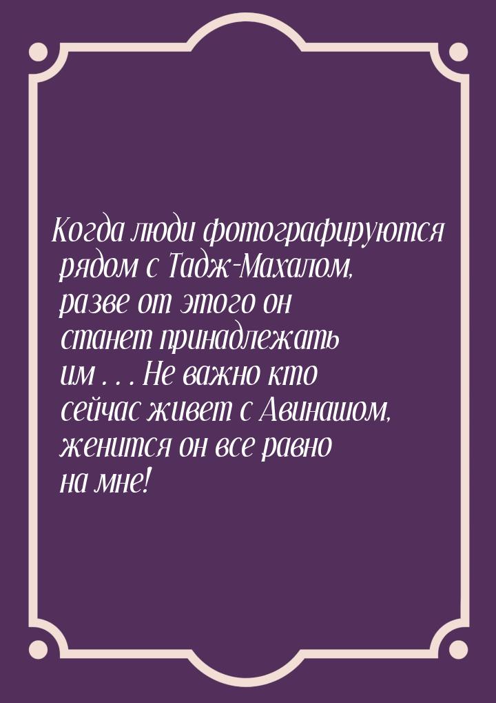 Когда люди фотографируются рядом с Тадж-Махалом, разве от этого он станет принадлежать им…