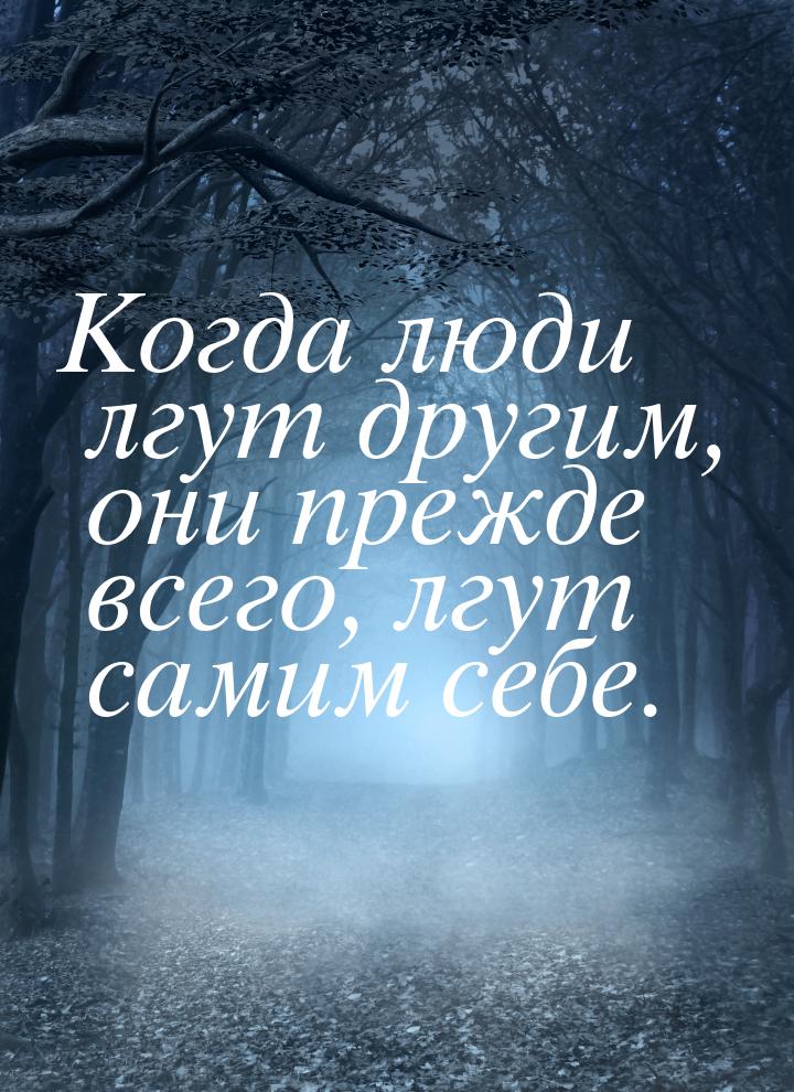 Когда люди лгут другим, они прежде всего, лгут самим себе.