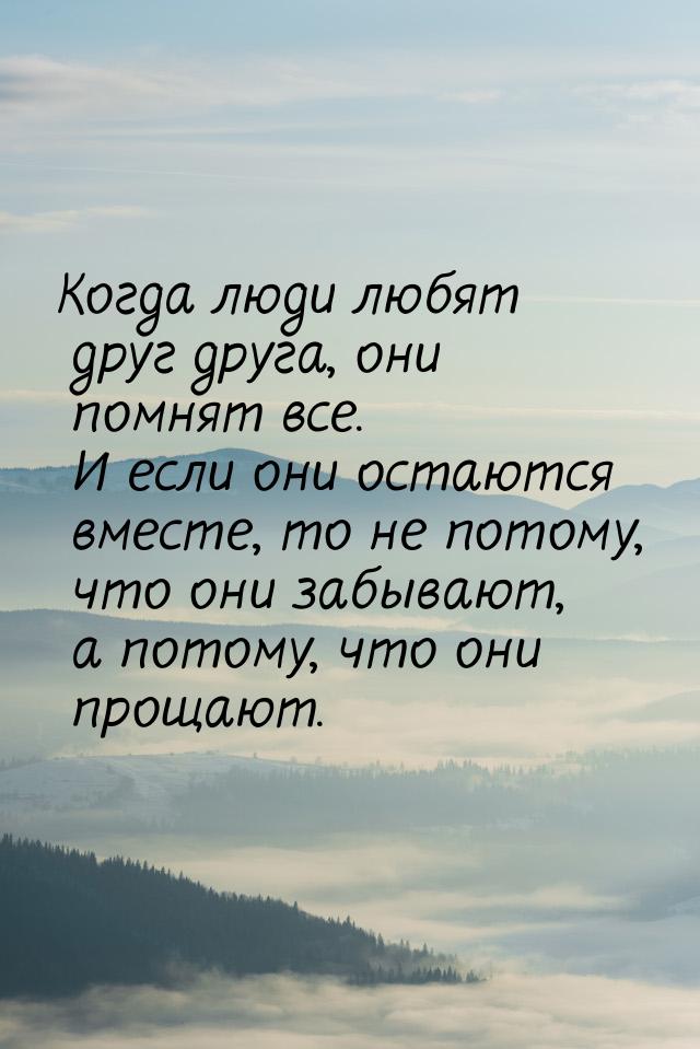 Когда люди любят друг друга, они помнят все. И если они остаются вместе, то не потому, что