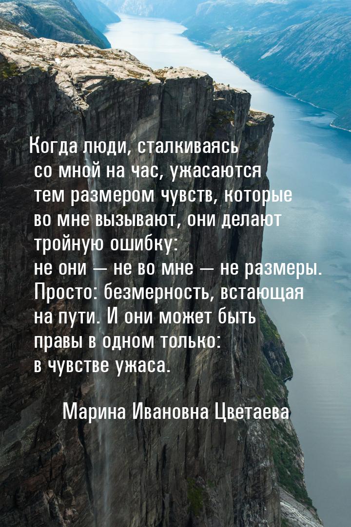 Когда люди, сталкиваясь со мной на час, ужасаются тем размером чувств, которые во мне вызы