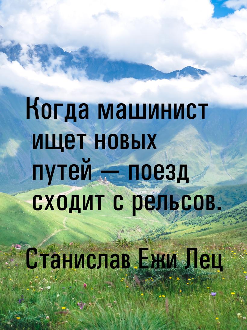 Когда машинист ищет новых путей  поезд сходит с рельсов.