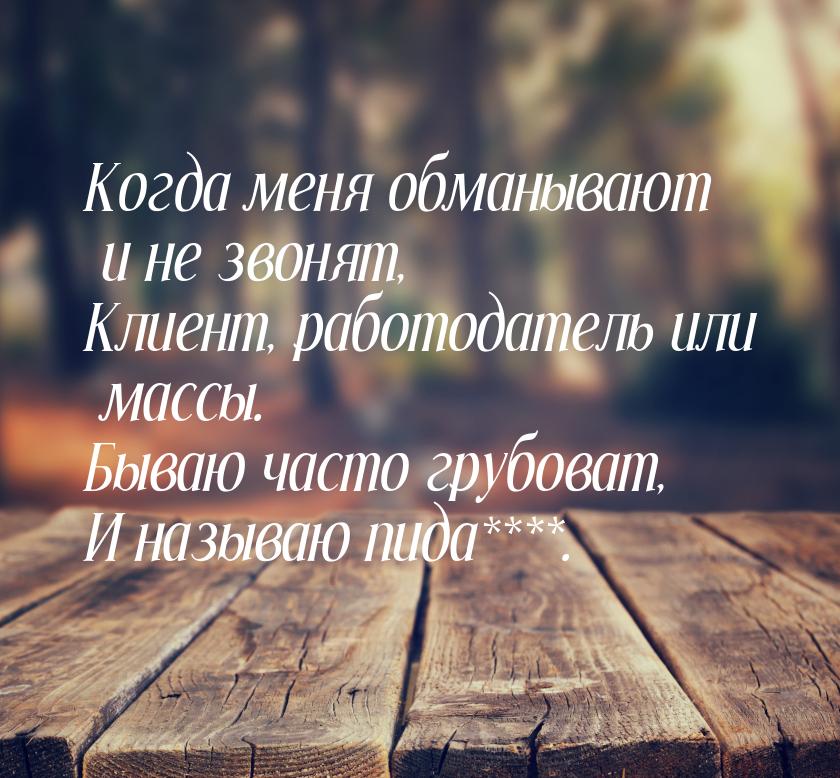 Когда меня обманывают и не звонят, Клиент, работодатель или массы. Бываю часто грубоват, И