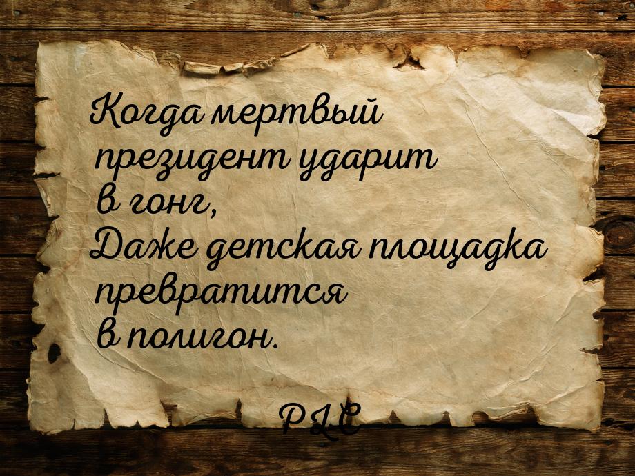 Когда мертвый президент ударит в гонг, Даже детская площадка превратится в полигон.