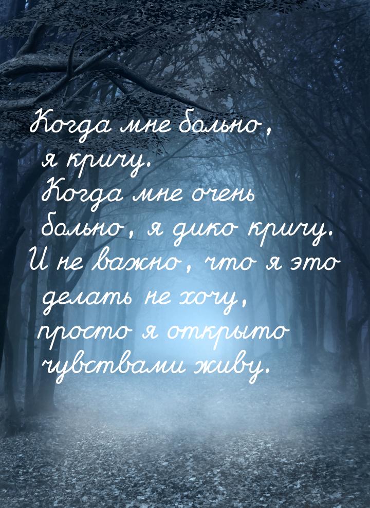 Когда мне больно, я кричу. Когда мне очень больно, я дико кричу. И не важно, что я это дел