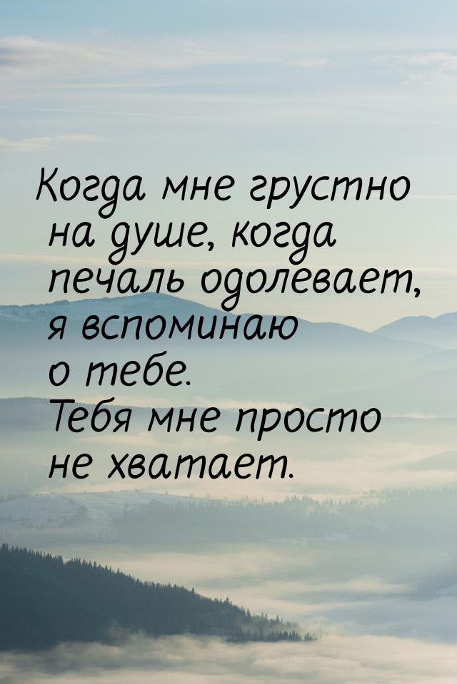 Просто грустно. Когда мне грустно на душе когда печаль одолевает я. Когда мне грустно на душу когда печаль одоле. Печаль одолевает. Так пусто на душе печаль одолевает.