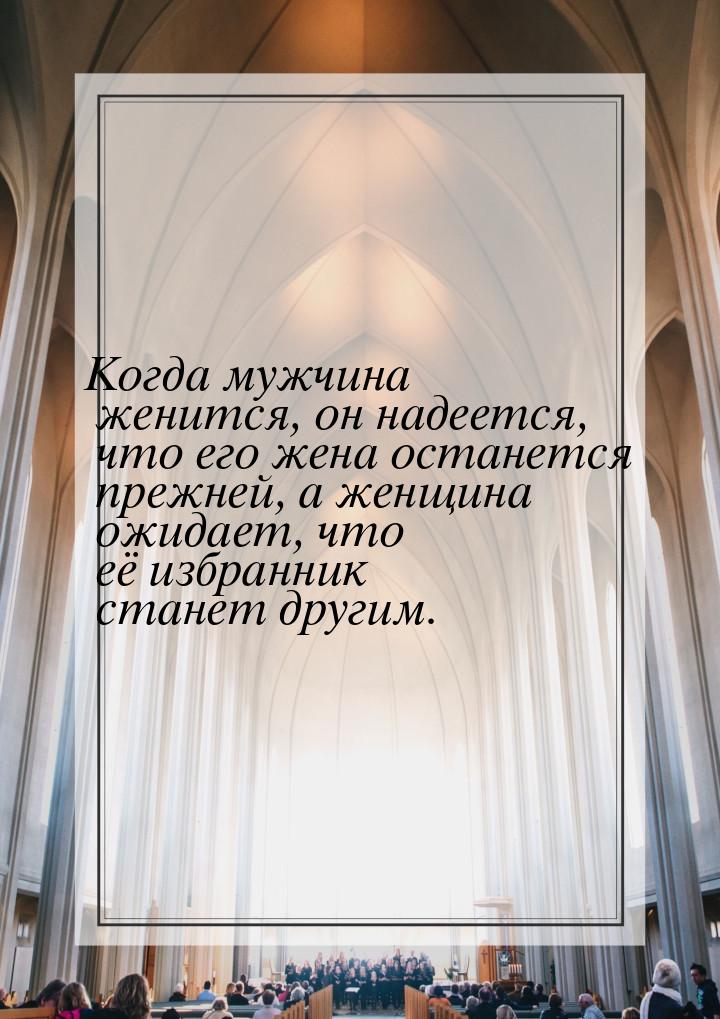 Когда мужчина женится, он надеется, что его жена останется прежней, а женщина ожидает, что