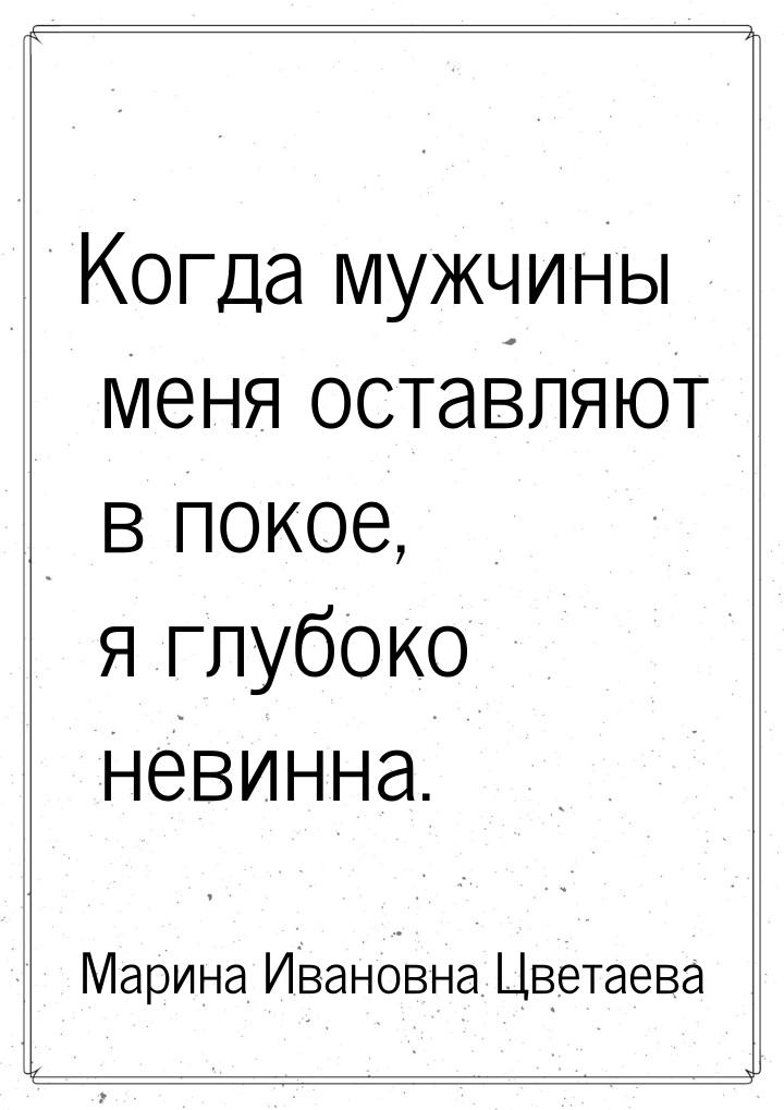 Когда мужчины меня оставляют в покое, я глубоко невинна.