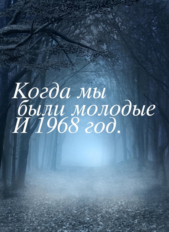 Когда мы были молодые И 1968 год.