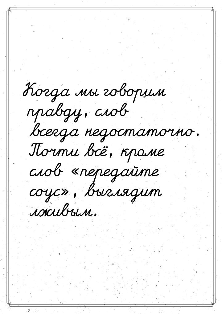 Когда мы говорим правду, слов всегда недостаточно. Почти всё, кроме слов передайте 