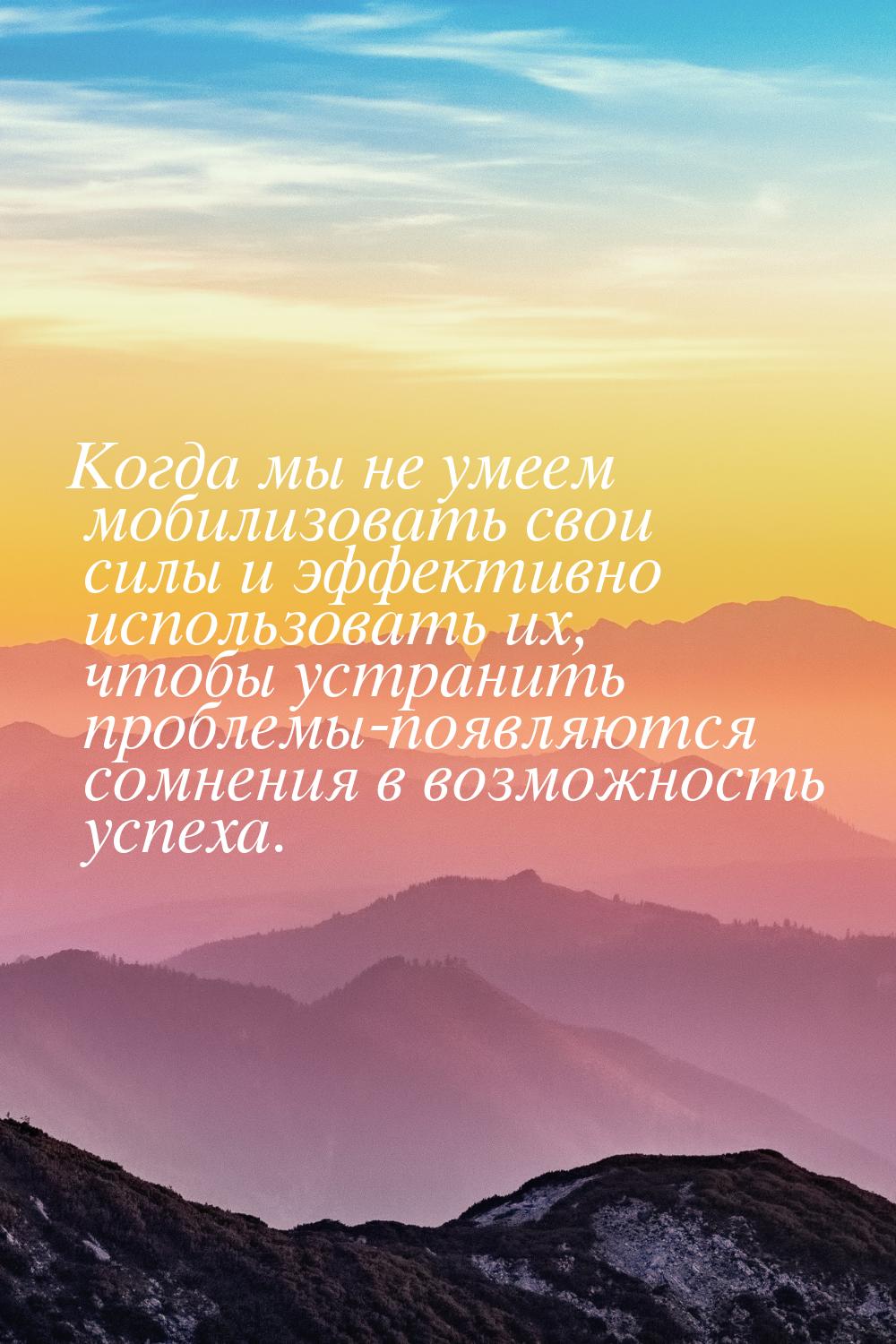 Когда мы не умеем мобилизовать свои силы и эффективно использовать их, чтобы устранить про