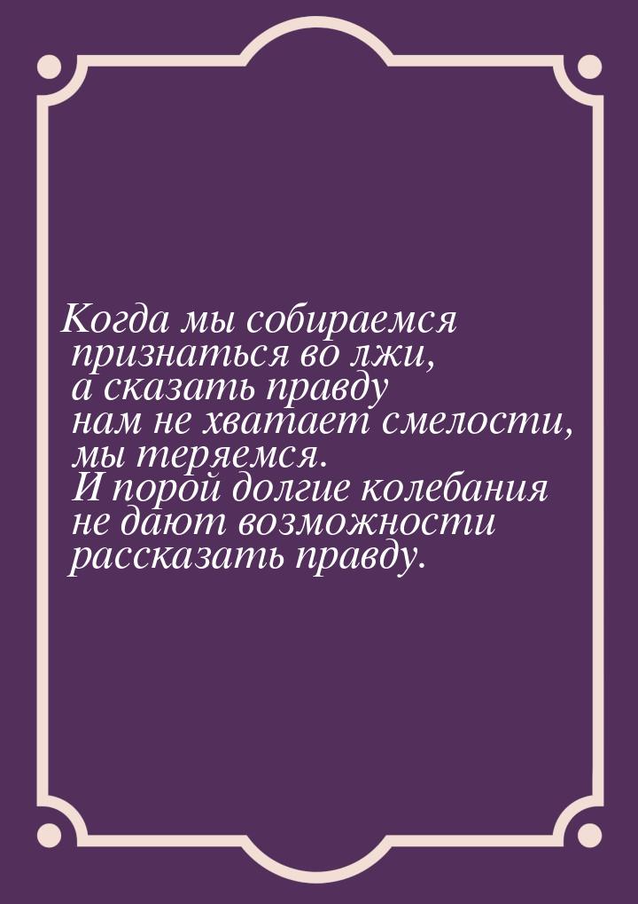 Когда мы собираемся признаться во лжи, а сказать правду нам не хватает смелости, мы теряем