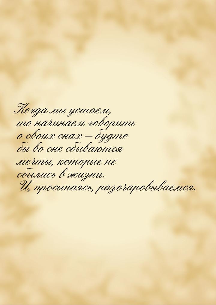 Когда мы устаем, то начинаем говорить о своих снах – будто бы во сне сбываются мечты, кото