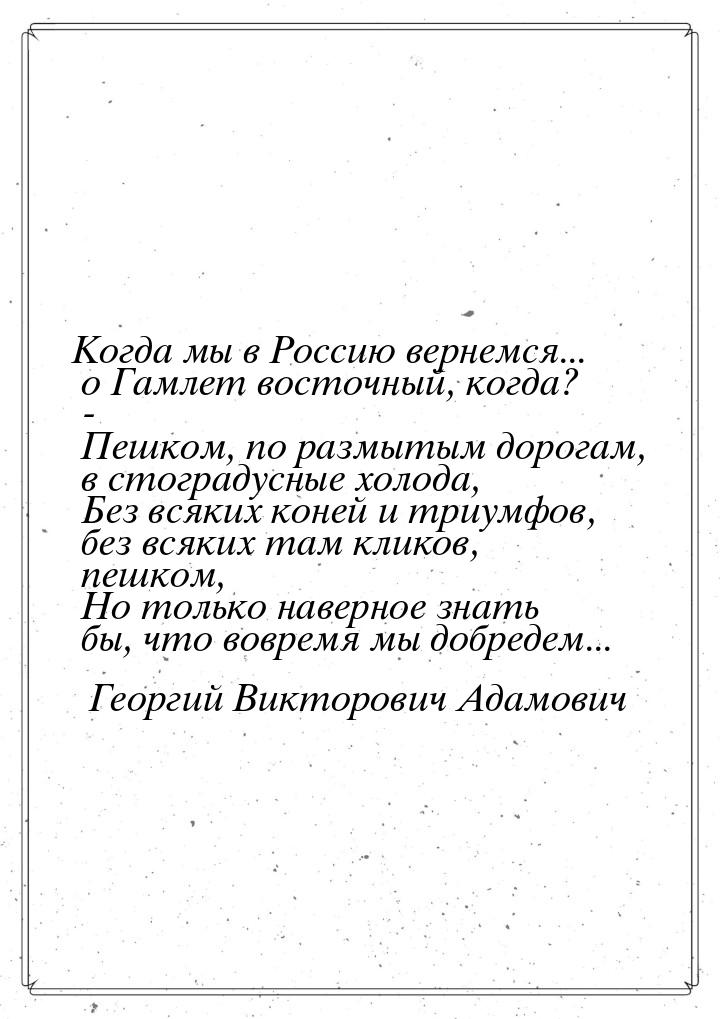 Когда мы в Россию вернемся... о Гамлет восточный, когда? -      Пешком, по размытым дорога