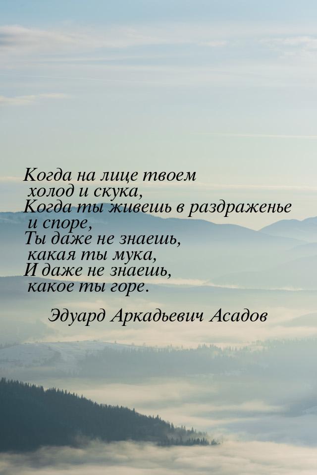 Когда на лице твоем холод и скука, Когда ты живешь в раздраженье и споре, Ты даже не знаеш