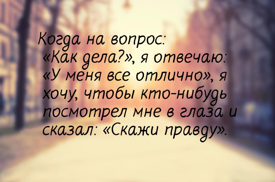 Когда на вопрос: Как дела?, я отвечаю: У меня все отлично, я х