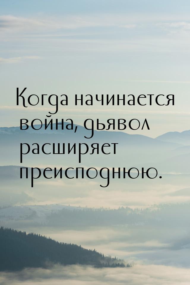 Когда начинается война, дьявол расширяет преисподнюю.