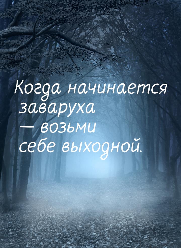 Когда начинается заваруха  возьми себе выходной.