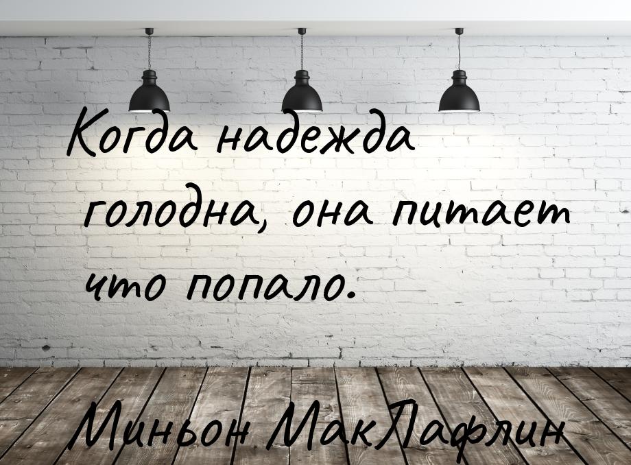 Когда надежда голодна, она питает что попало.