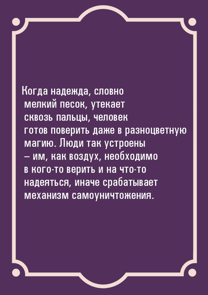 Когда надежда, словно мелкий песок, утекает сквозь пальцы, человек готов поверить даже в р