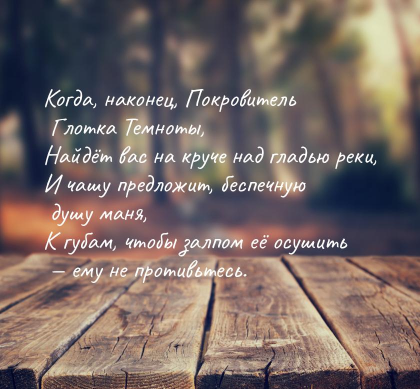 Когда, наконец, Покровитель Глотка Темноты, Найдёт вас на круче над гладью реки, И чашу пр