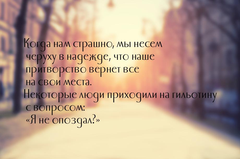 Когда нам страшно, мы несем черуху в надежде, что наше притворство вернет все на свои мест