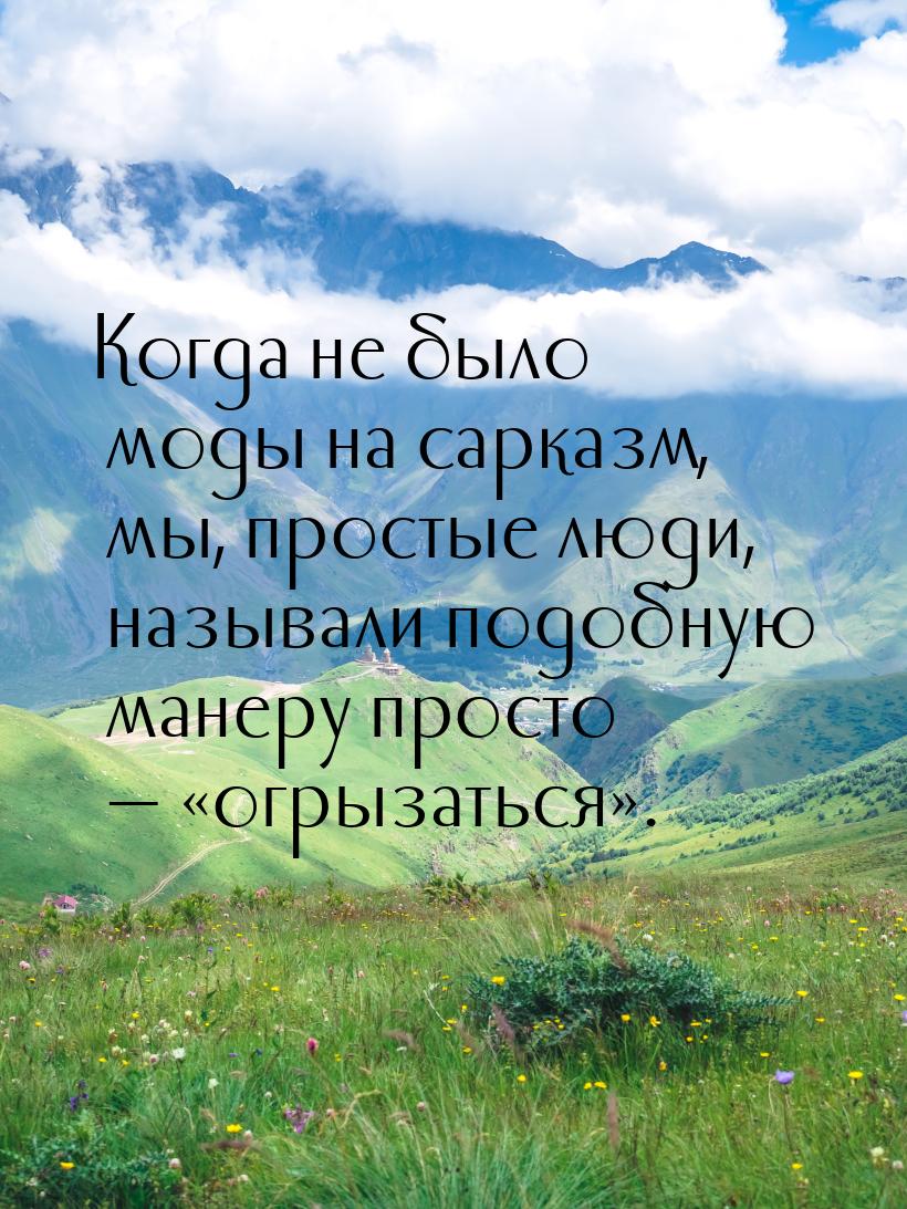 Когда не было моды на сарказм, мы, простые люди, называли подобную манеру просто  &