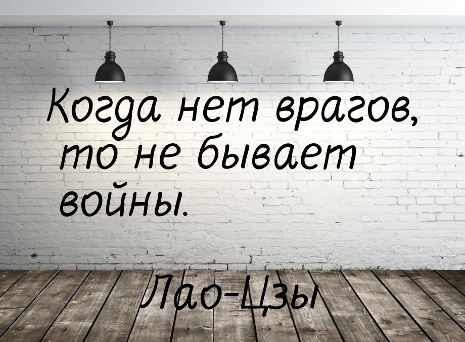 Когда нет врагов, то не бывает войны.