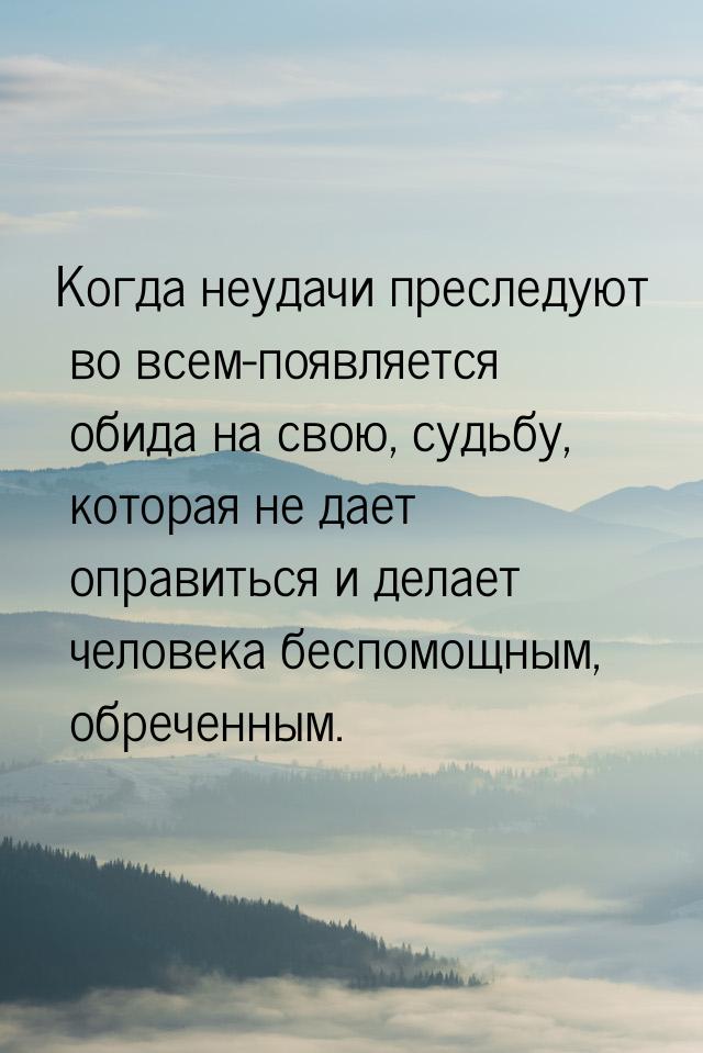 Когда неудачи преследуют во всем-появляется обида на свою, судьбу, которая не дает оправит