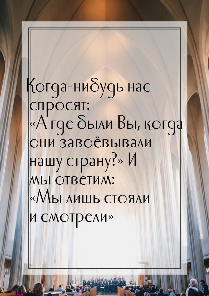 Когда-нибудь нас спросят: А где были Вы, когда они завоёвывали нашу страну? 