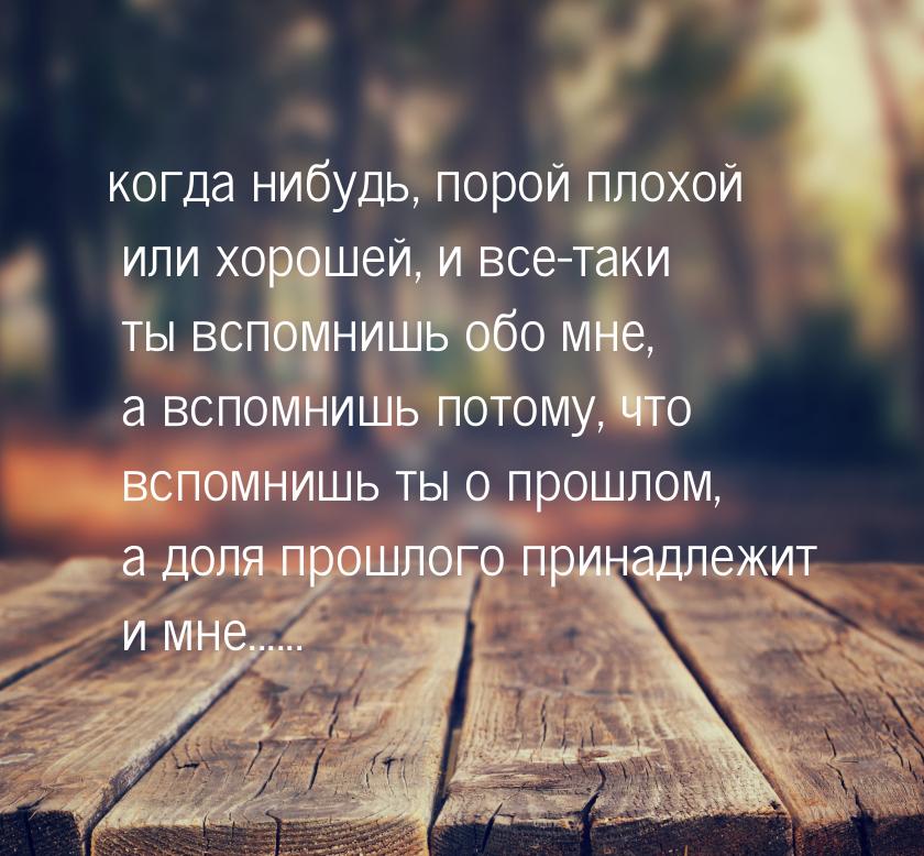 когда нибудь, порой плохой или хорошей, и все-таки ты вспомнишь обо мне, а вспомнишь потом