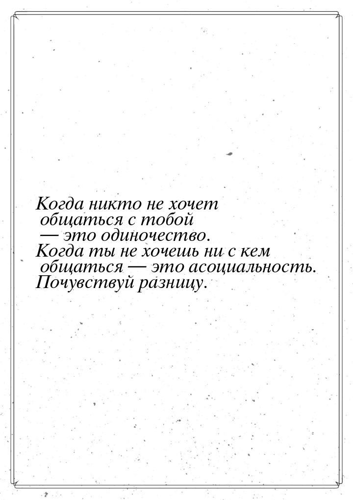 Когда никто не хочет общаться с тобой  это одиночество. Когда ты не хочешь ни с кем