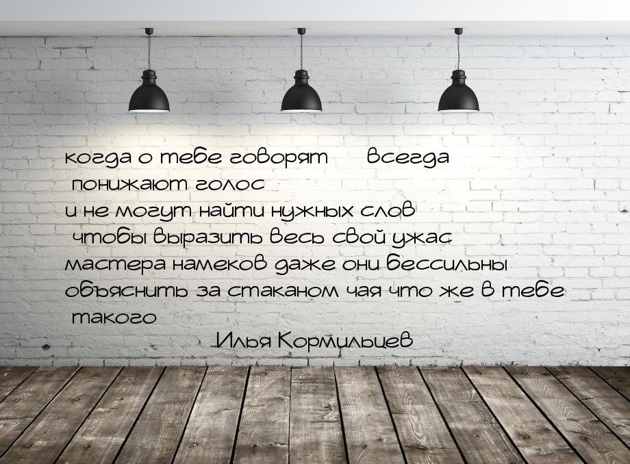 когда о тебе говорят  всегда понижают голос и не могут найти нужных слов чтобы выра