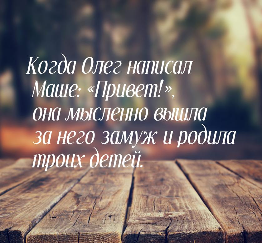 Когда Олег написал Маше: Привет!, она мысленно вышла за него замуж и родила 