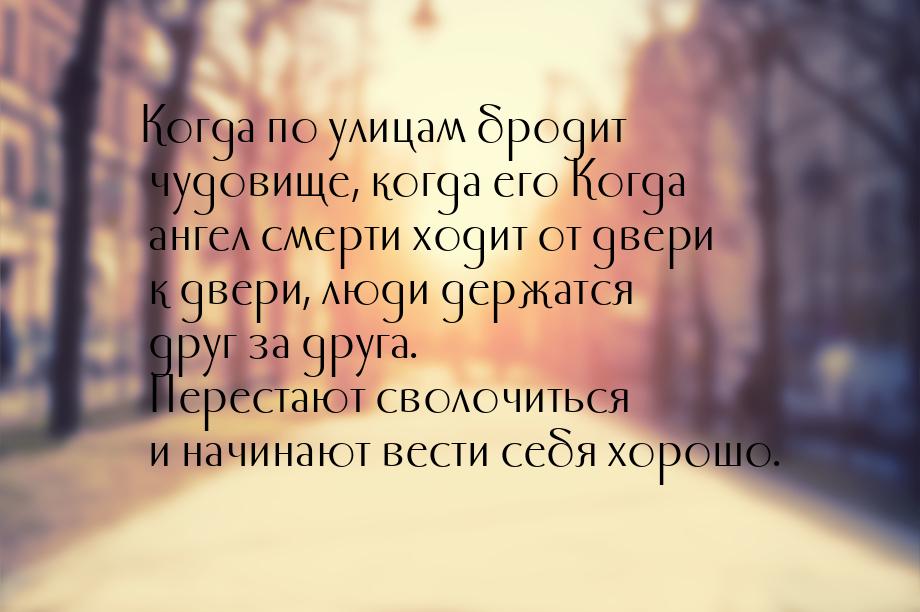 Когда по улицам бродит чудовище, когда его Когда ангел смерти ходит от двери к двери, люди