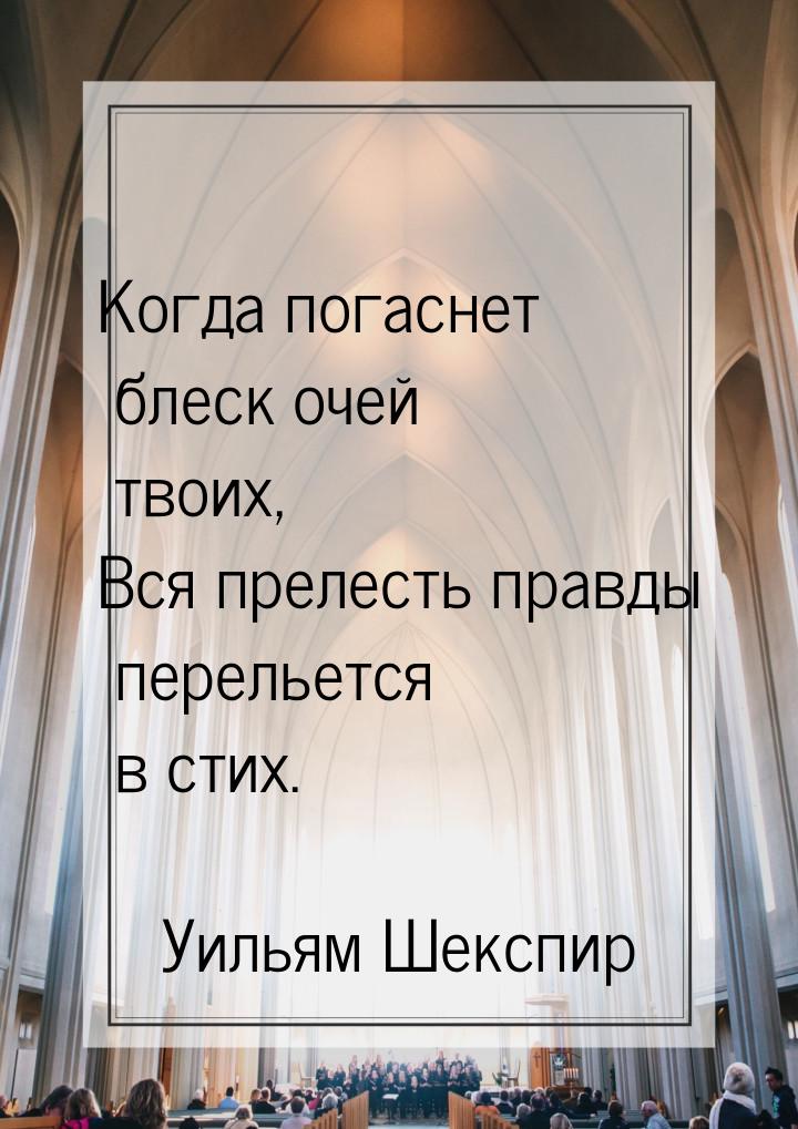 Когда погаснет блеск очей твоих, Вся прелесть правды перельется в стих.