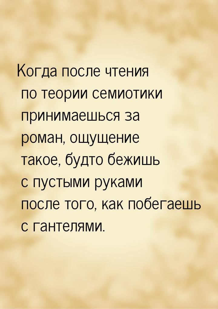 Когда после чтения по теории семиотики принимаешься за роман, ощущение такое, будто бежишь