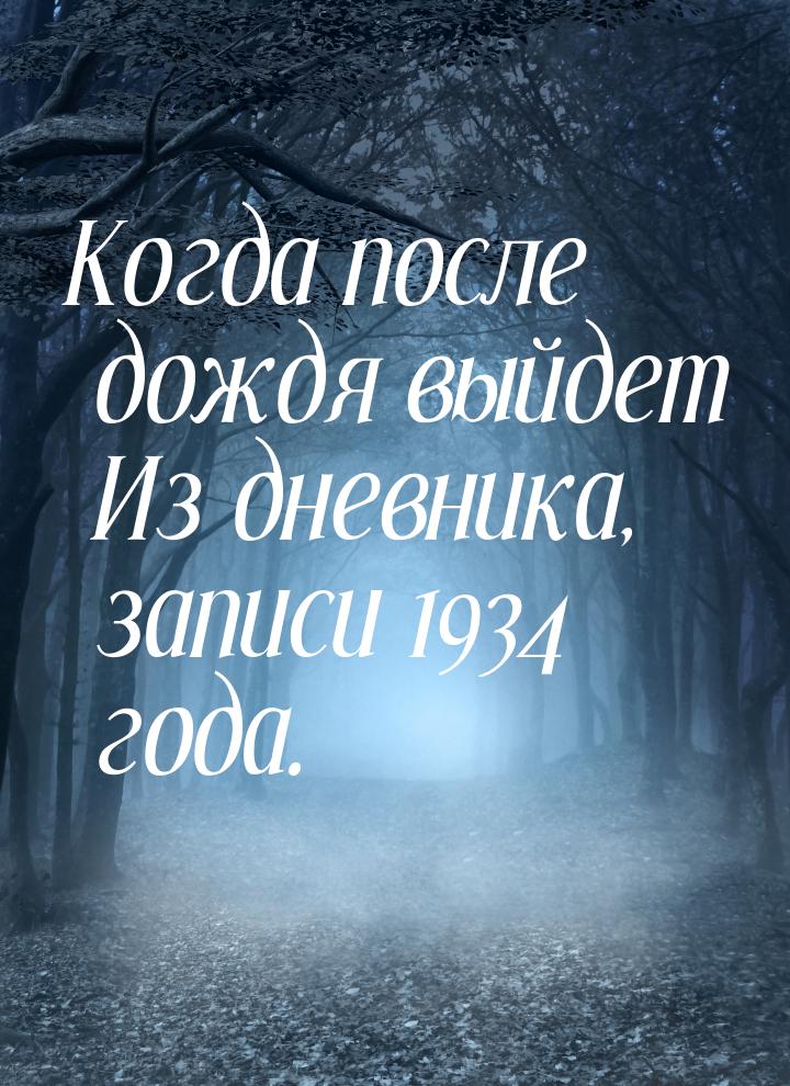 Когда после дождя выйдет Из дневника, записи 1934 года.