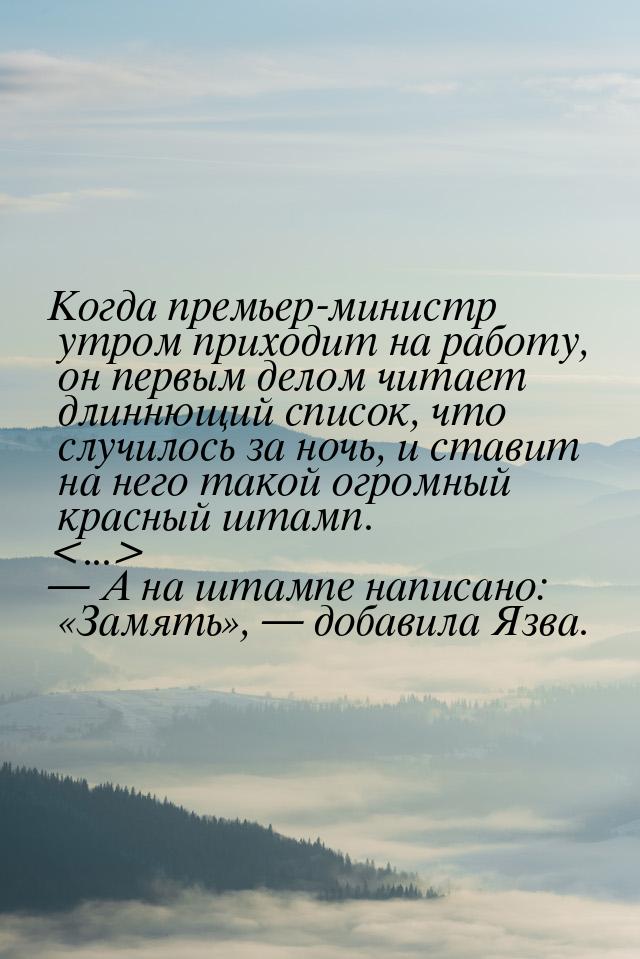 Когда премьер-министр утром приходит на работу, он первым делом читает длиннющий список, ч