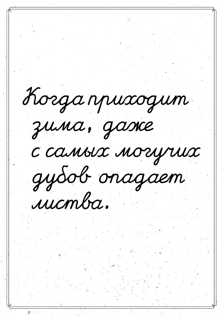 Когда приходит зима, даже с самых могучих дубов опадает листва.