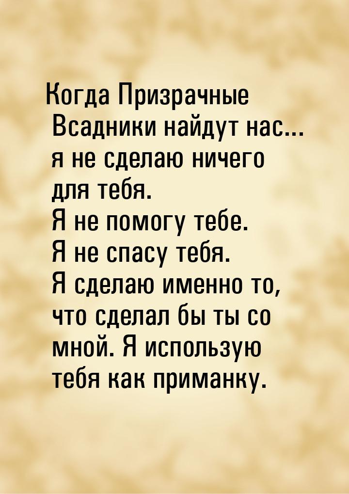 Когда Призрачные Всадники найдут нас... я не сделаю ничего для тебя. Я не помогу тебе. Я н