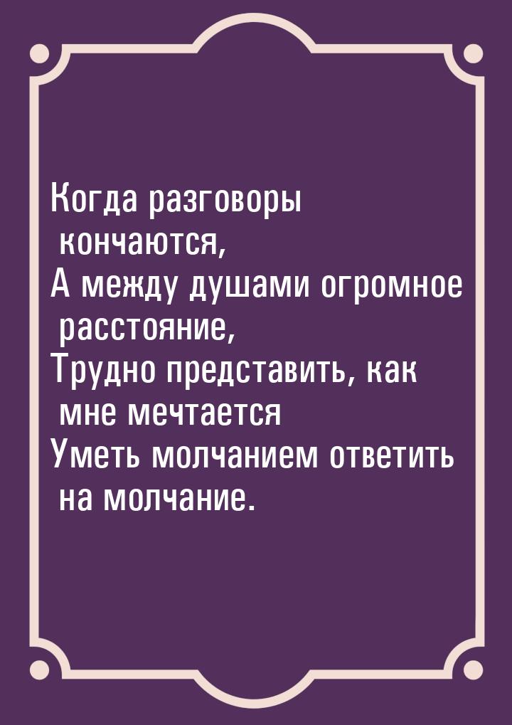 Когда разговоры кончаются, А между душами огромное расстояние, Трудно представить, как мне