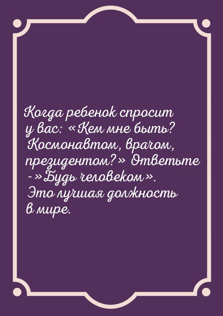 Когда ребенок спросит у вас: Кем мне быть? Космонавтом, врачом, президентом?