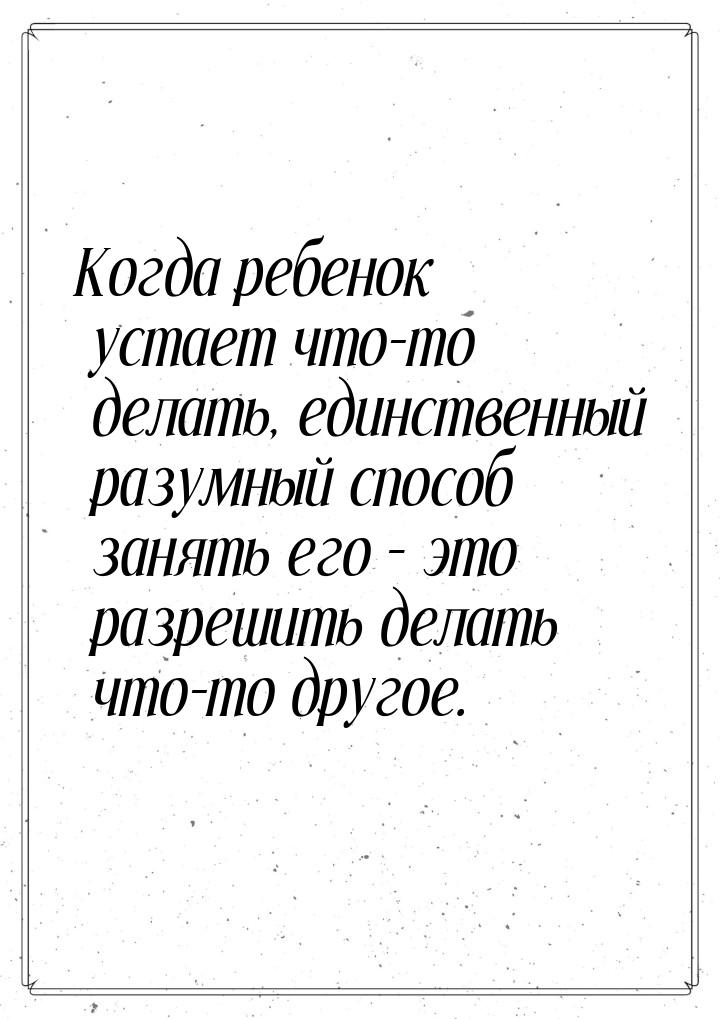 Когда ребенок устает что-то делать, единственный разумный способ занять его – это разрешит