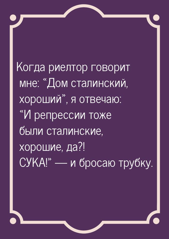 Когда риелтор говорит мне: Дом сталинский, хороший, я отвечаю: И репр