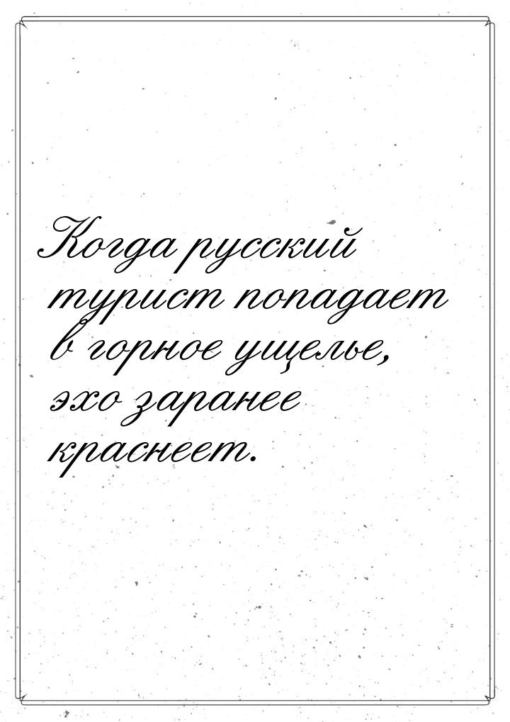 Когда русский турист попадает в горное ущелье, эхо заранее краснеет.