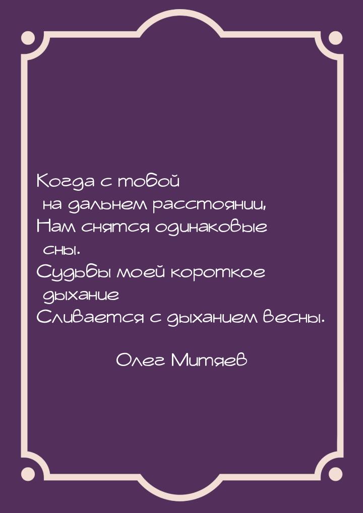 Когда с тобой на дальнем расстоянии, Нам снятся одинаковые сны. Судьбы моей короткое дыхан