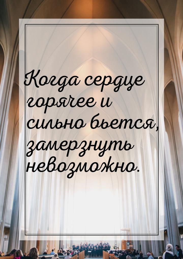 Когда сердце горячее и сильно бьется, замерзнуть невозможно.