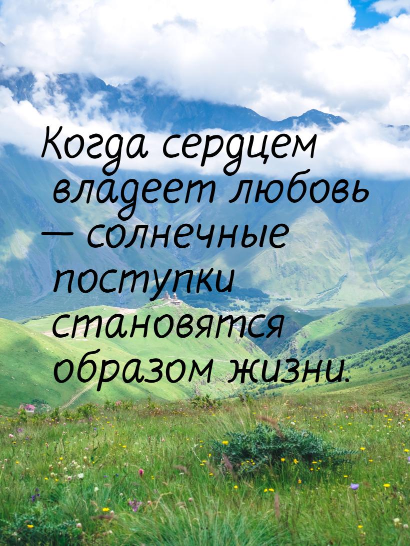Когда сердцем владеет любовь  солнечные поступки становятся образом жизни.